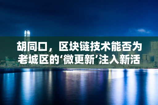 胡同口，区块链技术能否为老城区的‘微更新’注入新活力？
