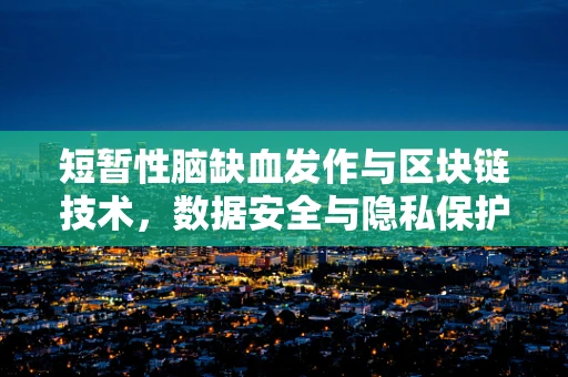 短暂性脑缺血发作与区块链技术，数据安全与隐私保护的隐秘联系