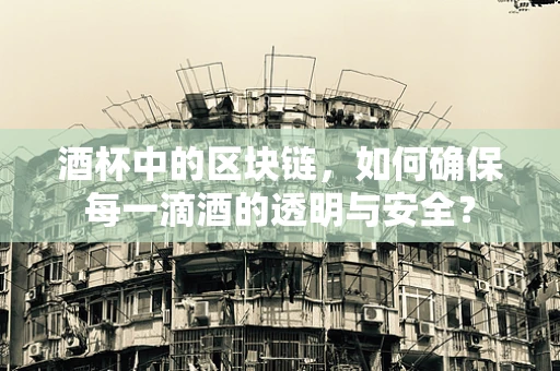 酒杯中的区块链，如何确保每一滴酒的透明与安全？