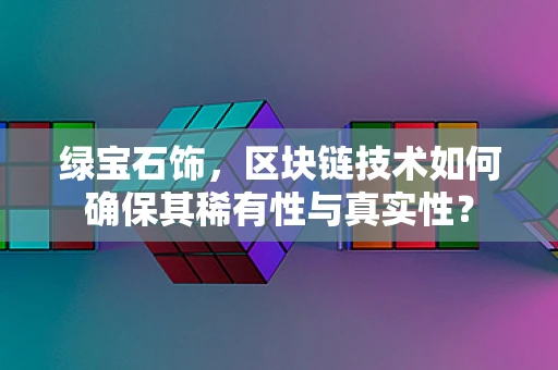 绿宝石饰，区块链技术如何确保其稀有性与真实性？