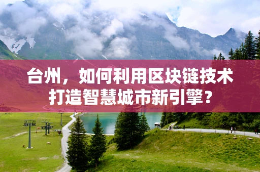 台州，如何利用区块链技术打造智慧城市新引擎？