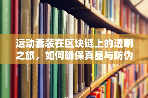 运动套装在区块链上的透明之旅，如何确保真品与防伪？
