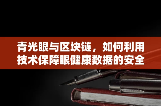 青光眼与区块链，如何利用技术保障眼健康数据的安全与透明？