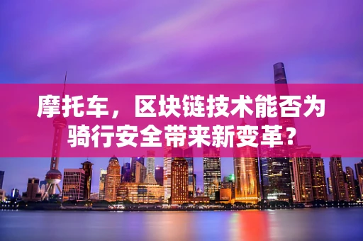 摩托车，区块链技术能否为骑行安全带来新变革？