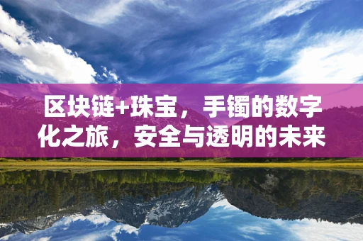 区块链+珠宝，手镯的数字化之旅，安全与透明的未来？