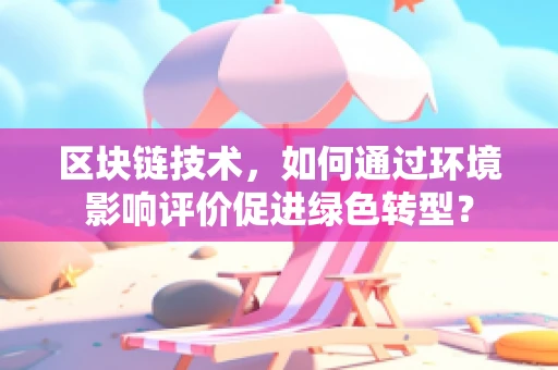 区块链技术，如何通过环境影响评价促进绿色转型？