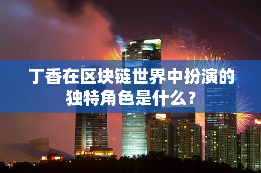 丁香在区块链世界中扮演的独特角色是什么？