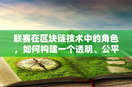 联赛在区块链技术中的角色，如何构建一个透明、公平的竞技环境？