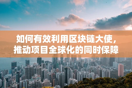 如何有效利用区块链大使，推动项目全球化的同时保障社区活力？