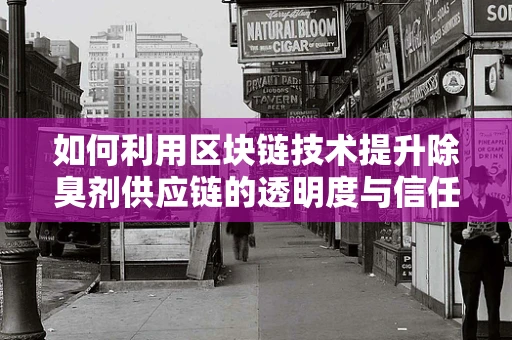 如何利用区块链技术提升除臭剂供应链的透明度与信任？