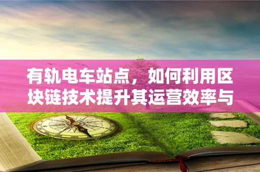有轨电车站点，如何利用区块链技术提升其运营效率与乘客体验？