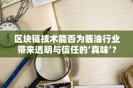 区块链技术能否为酱油行业带来透明与信任的‘真味’？