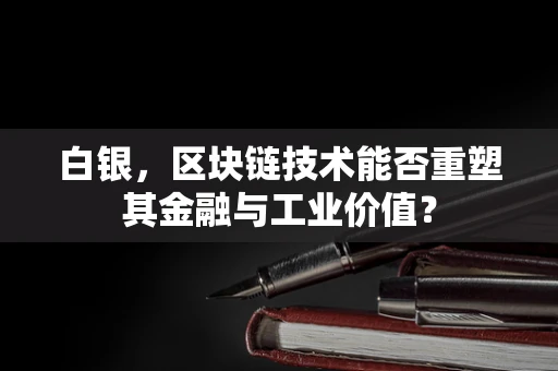 白银，区块链技术能否重塑其金融与工业价值？