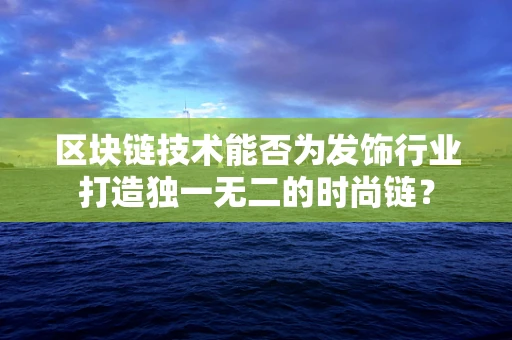 区块链技术能否为发饰行业打造独一无二的时尚链？