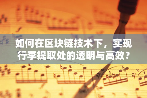 如何在区块链技术下，实现行李提取处的透明与高效？