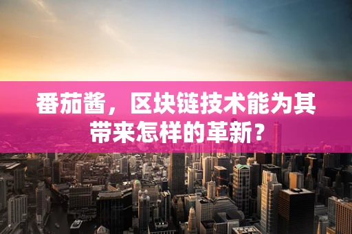番茄酱，区块链技术能为其带来怎样的革新？
