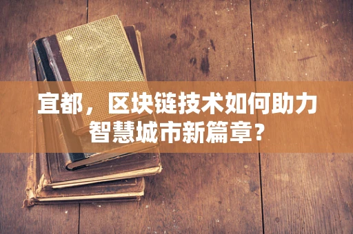 宜都，区块链技术如何助力智慧城市新篇章？