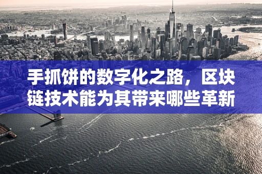 手抓饼的数字化之路，区块链技术能为其带来哪些革新？