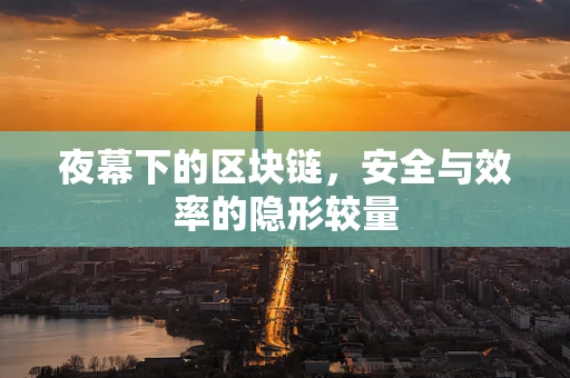 夜幕下的区块链，安全与效率的隐形较量