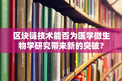 区块链技术能否为医学微生物学研究带来新的突破？