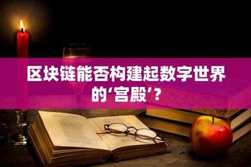 区块链能否构建起数字世界的‘宫殿’？