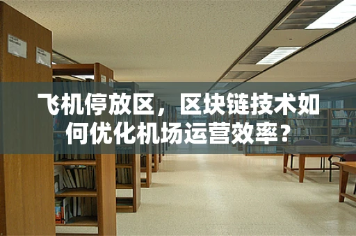 飞机停放区，区块链技术如何优化机场运营效率？