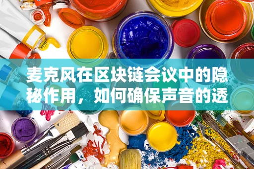 麦克风在区块链会议中的隐秘作用，如何确保声音的透明与安全？