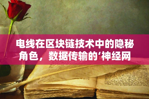 电线在区块链技术中的隐秘角色，数据传输的‘神经网络’
