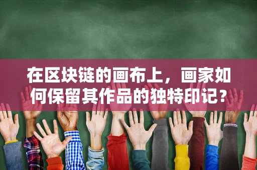 在区块链的画布上，画家如何保留其作品的独特印记？