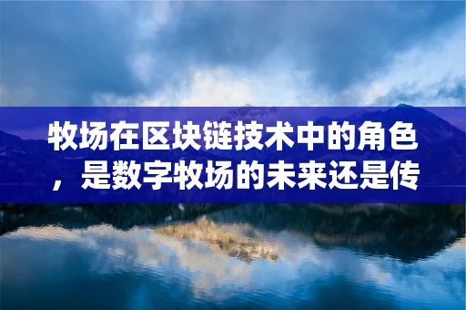 牧场在区块链技术中的角色，是数字牧场的未来还是传统牧业的革新？