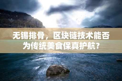 无锡排骨，区块链技术能否为传统美食保真护航？