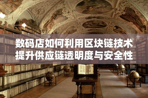 数码店如何利用区块链技术提升供应链透明度与安全性？