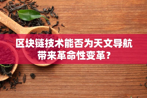 区块链技术能否为天文导航带来革命性变革？