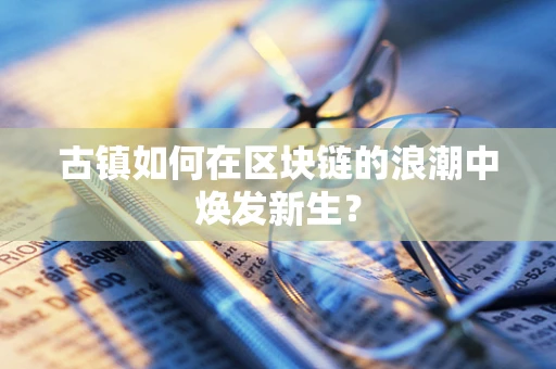 古镇如何在区块链的浪潮中焕发新生？