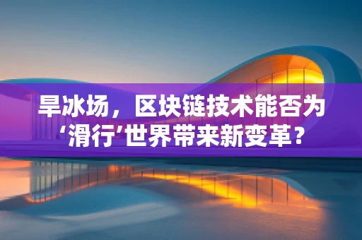 旱冰场，区块链技术能否为‘滑行’世界带来新变革？