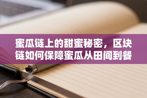 蜜瓜链上的甜蜜秘密，区块链如何保障蜜瓜从田间到餐桌的全程可追溯？