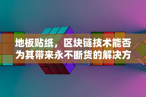 地板贴纸，区块链技术能否为其带来永不断货的解决方案？