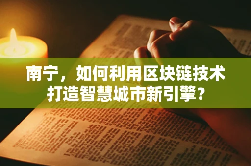南宁，如何利用区块链技术打造智慧城市新引擎？