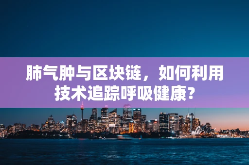肺气肿与区块链，如何利用技术追踪呼吸健康？