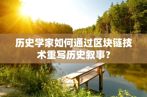 历史学家如何通过区块链技术重写历史叙事？