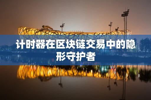 计时器在区块链交易中的隐形守护者