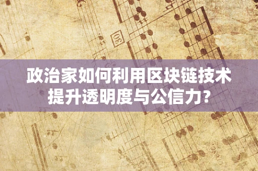 政治家如何利用区块链技术提升透明度与公信力？