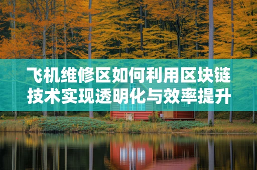 飞机维修区如何利用区块链技术实现透明化与效率提升？