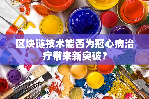 区块链技术能否为冠心病治疗带来新突破？