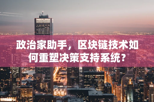 政治家助手，区块链技术如何重塑决策支持系统？