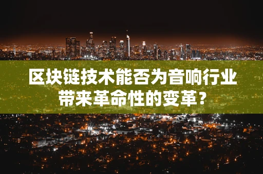 区块链技术能否为音响行业带来革命性的变革？