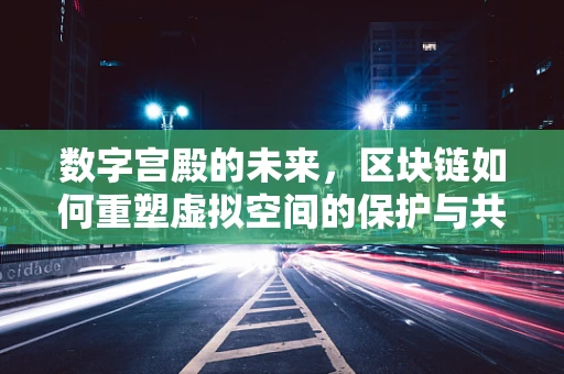 数字宫殿的未来，区块链如何重塑虚拟空间的保护与共享？