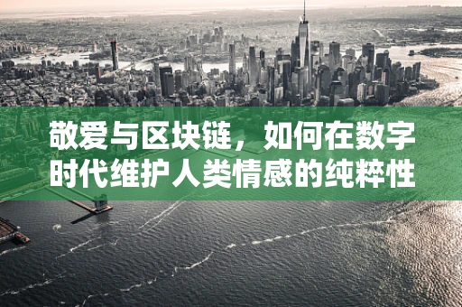 敬爱与区块链，如何在数字时代维护人类情感的纯粹性？