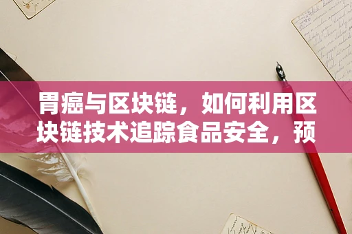 胃癌与区块链，如何利用区块链技术追踪食品安全，预防胃癌？