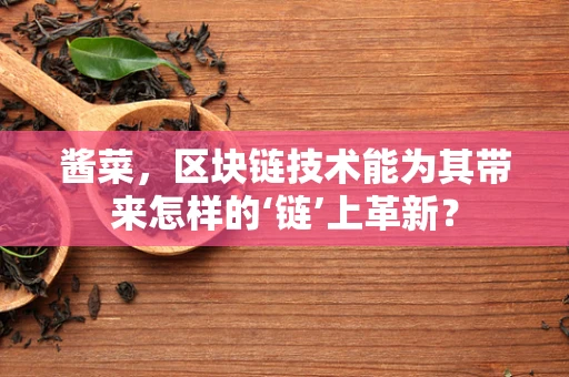 酱菜，区块链技术能为其带来怎样的‘链’上革新？